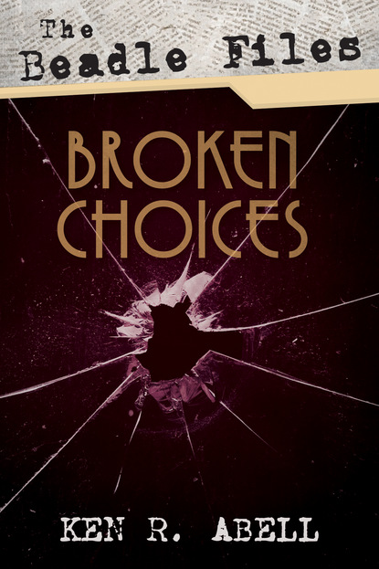 Ken R. Abell - The Beadle Files: Broken Choices