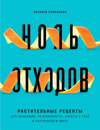 Обложка книги Ноль отходов. Растительные рецепты для экономии, осознанности, заботы о себе и окружающем мире, Наталья Ермолаева