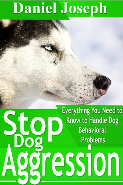 Daniel JD Joseph - Stop Dog Aggression: Everything You Need to Know to Handle Dog Behavioral Problems