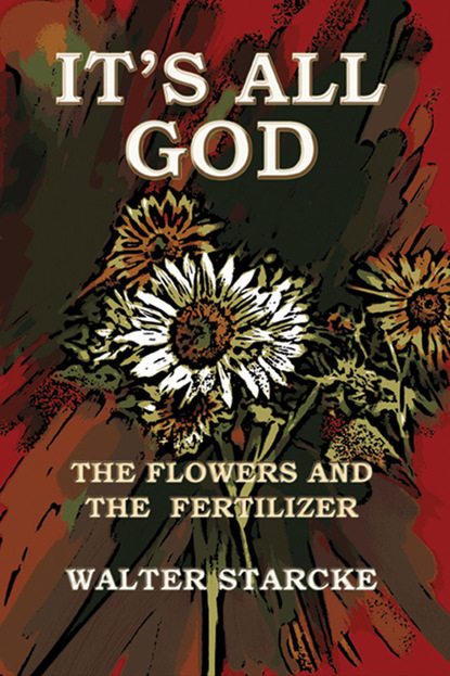 Walter JD Starcke — It's All God, The Flowers and the Fertilizer