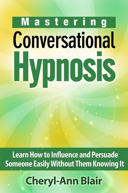 Cheryl-Ann Blair - Mastering Conversational Hypnosis: Learn How to Influence and Persuade Someone Easily Without Them Knowing It