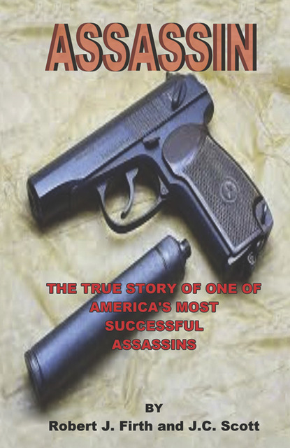 Robert J. Firth - Assassin: The True Story of One of America's Most Successful Assassins