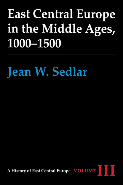 Jean W. Sedlar - East Central Europe in the Middle Ages, 1000-1500