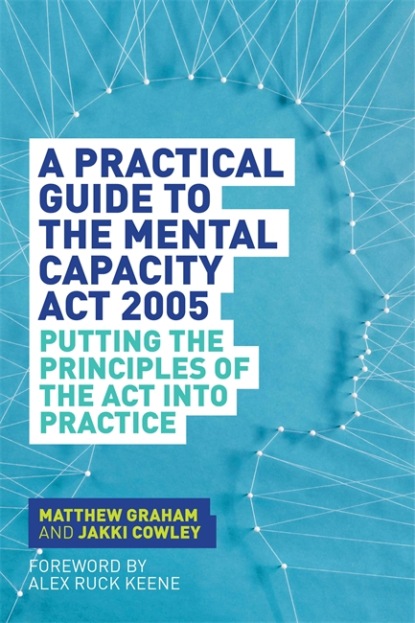 Matthew Graham - A Practical Guide to the Mental Capacity Act 2005