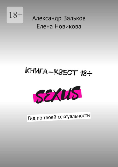 Александр Вальков - Книга-квест 18+. Гид по твоей сексуальности