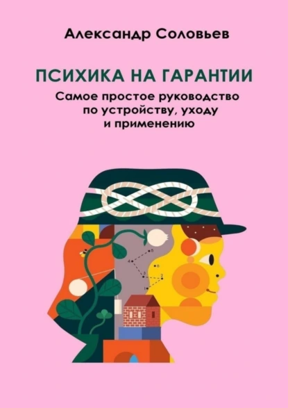 Обложка книги Психика на гарантии. Самое простое руководство по устройству, уходу и применению, Александр Соловьев