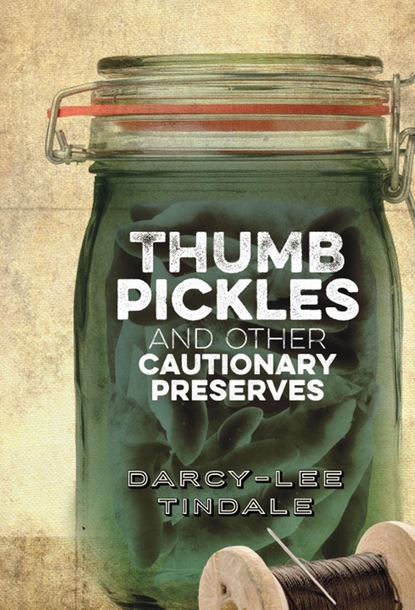 Darcy-Lee Tindale - Thumb Pickles and Other Cautionary Preserves