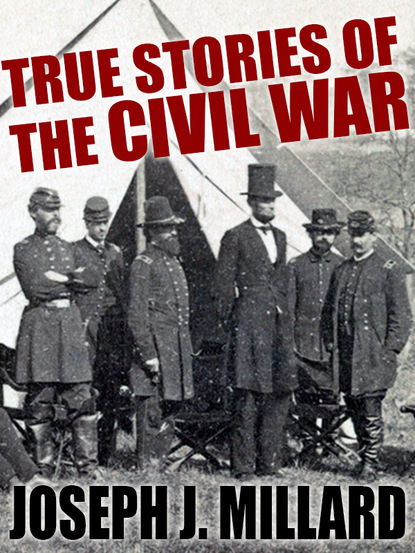 Joseph J. Millard - True Stories of the Civil War