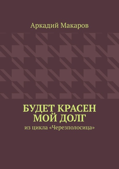 Аркадий Макаров — Будет красен мой долг. Из цикла «Черезполосица»