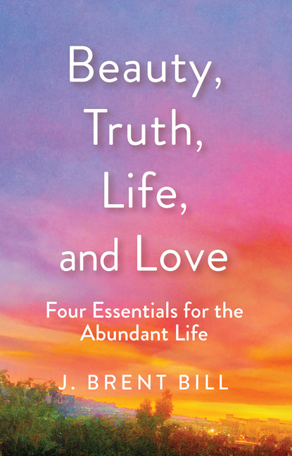 J. Brent Bill — Beauty, Truth, Life, and Love