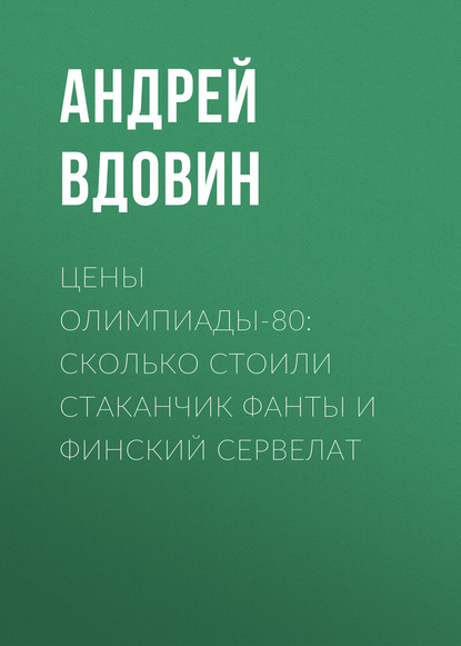 Цены Олимпиады-80: Сколько стоили стаканчик фанты и финский сервелат