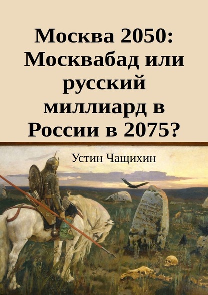Устин Валерьевич Чащихин - Москва 2050: Москвабад или русский миллиард в России в 2075?