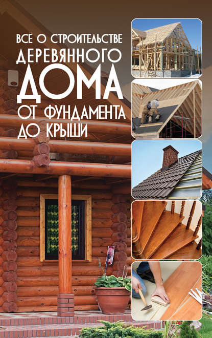 Группа авторов - Всё о строительстве деревянного дома. От фундамента до крыши