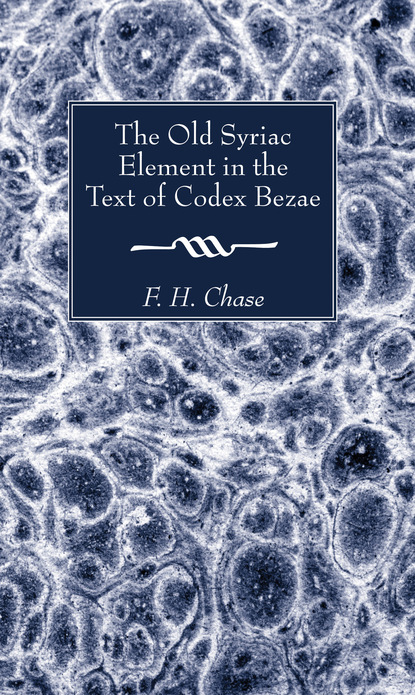 F. H. Chase — The Old Syriac Element in the Text of Codex Bezae