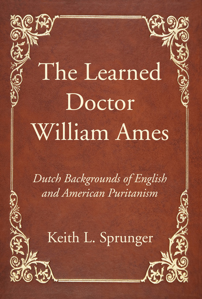 Keith L. Sprunger — The Learned Doctor William Ames