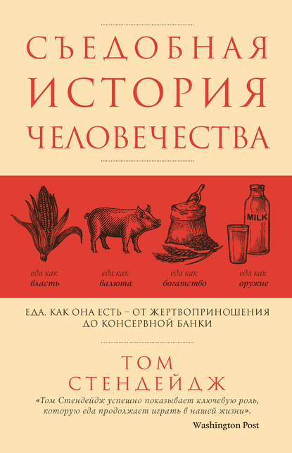 Том Стендейдж - Съедобная история человечества. Еда как она есть – от жертвоприношения до консервной банки