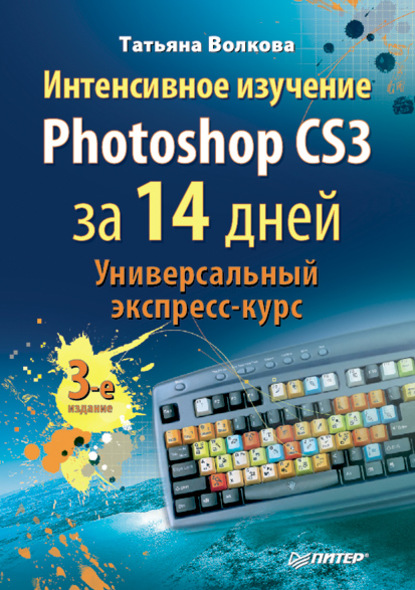 Т. О. Волкова - Интенсивное изучение Photoshop CS3 за 14 дней. Универсальный экспресс-курс