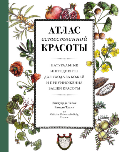 Виктуар де Тайак — Атлас естественной красоты. Натуральные ингредиенты для ухода за кожей и приумножения вашей красоты