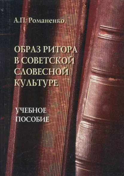 Обложка книги Образ ритора в советской словесной культуре. Учебное пособие, А. П. Романенко