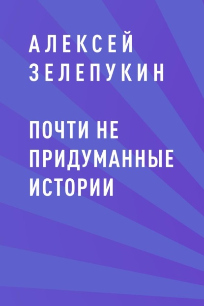 Алексей Владимирович Зелепукин — Почти не придуманные истории