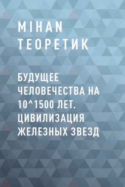 

Будущее Человечества на 10^1500 лет. Цивилизация Железных Звезд