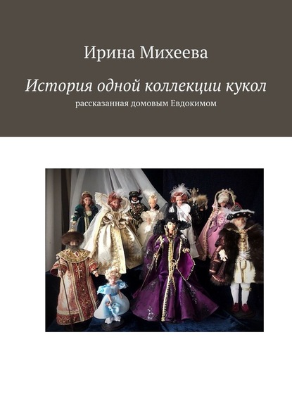 Ирина Михеева — История одной коллекции кукол. Рассказанная домовым Евдокимом