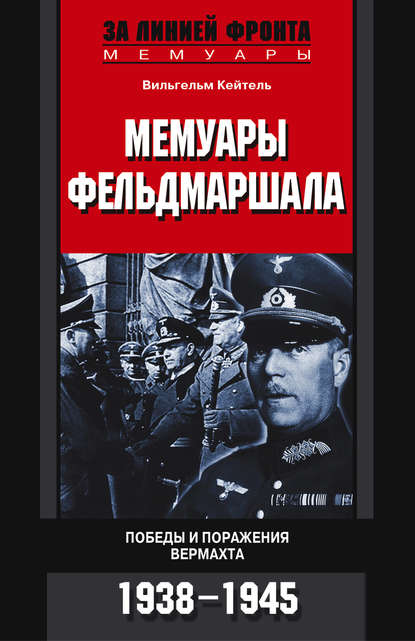 Вильгельм Кейтель — Мемуары фельдмаршала. Победы и поражение вермахта. 1938-1945