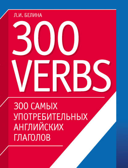 Л. И. Белина - 300 самых употребительных английских глаголов. 300 verbs