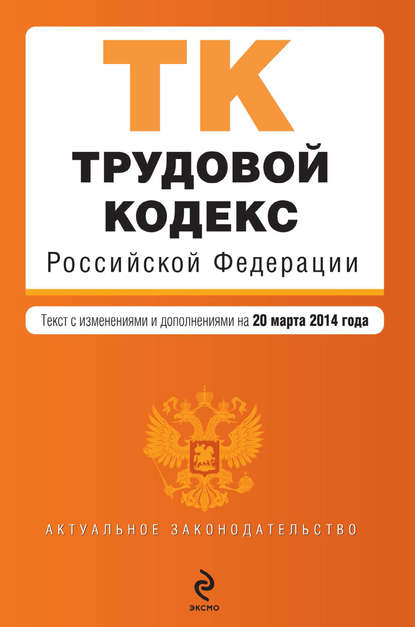 Группа авторов - Трудовой кодекс Российской Федерации. Текст с изменениями и дополнениями на 20 марта 2014 года