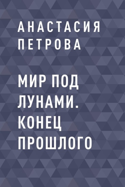 Анастасия Владимировна Петрова — Мир под лунами. Конец прошлого