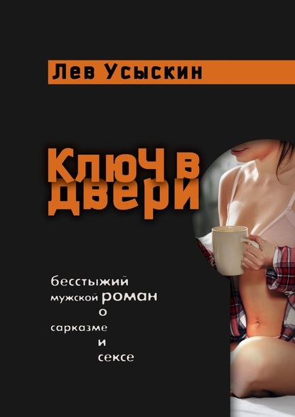 Лев Борисович Усыскин — Ключ в двери. Бесстыжий мужской роман о сарказме и сексе