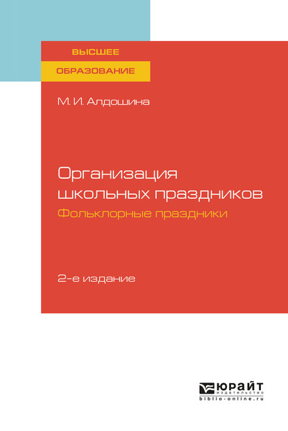 Организация школьных праздников. Фольклорные праздники 2-е изд., испр. и доп. Учебное пособие для вузов (Марина Ивановна Алдошина). 2019г. 