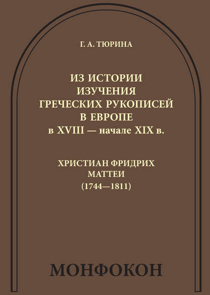 Г. А. Тюрина — Из истории изучения греческих рукописей в Европе в XVIII – начале XIX в.: Христиан Фридрих Маттеи (1744-1811)
