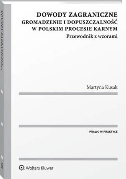 Martyna Kusak - Dowody zagraniczne. Gromadzenie i dopuszczalność w polskim procesie karnym. Przewodnik z wzorami