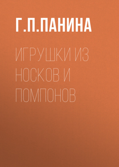 Игрушки из носков и помпонов (Г. П. Панина). 2020г. 