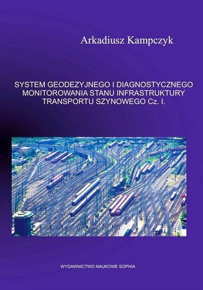 Arkadiusz Kampczyk - SYSTEM GEODEZYJNEGO I DIAGNOSTYCZNEGO MONITOROWANIA STANU INFRASTRUKTURY TRANSPORTU SZYNOWEGO. Część 2