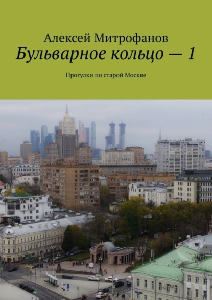 Обложка книги Бульварное кольцо – 1. Прогулки по старой Москве, Алексей Митрофанов