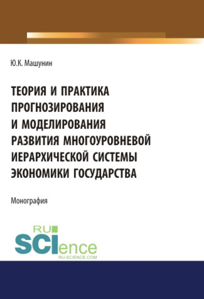 Юрий Машунин - Теория и практика прогнозирования и моделирования развития многоуровневой иерархической системы экономики государства