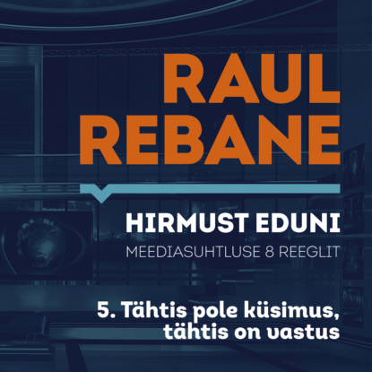 Raul Rebane - Hirmust eduni. Meediasuhtluse 8 reeglit. 5. Tähtis pole küsimus, tähtis on vastus