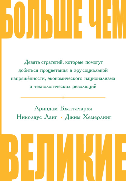 Ариндам Бхаттачарья — Больше чем великие. Девять стратегий, которые помогут добиться процветания в эру социальной напряжённости, экономического национализма и технологических революций