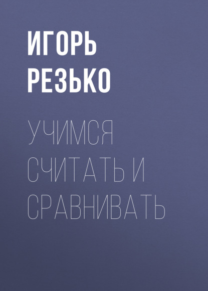 Группа авторов — Учимся считать и сравнивать