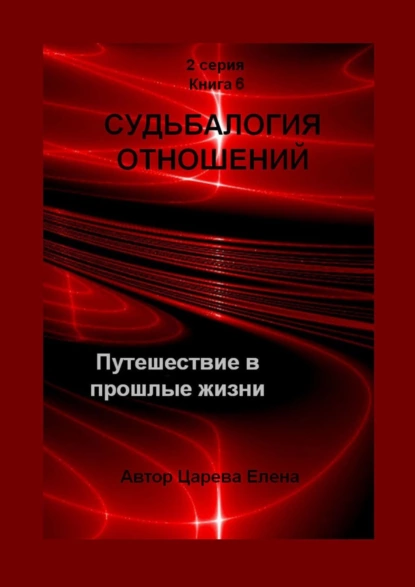 Обложка книги Судьбалогия отношений. Путешествие в прошлые жизни. 2-я серия. Книга 6, Елена Царева