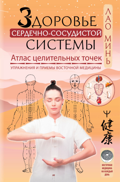 Лао Минь - Здоровье сердечно-сосудистой системы. Атлас целительных точек. Упражнения и приемы восточной медицины
