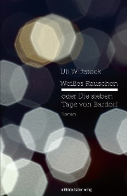 Weißes Rauschen oder Die sieben Tage von Bardorf - Uli Wittstock