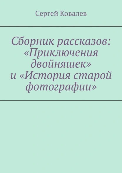 Обложка книги Сборник рассказов: «Приключения двойняшек» и «История старой фотографии», Сергей Вячеславович Ковалев