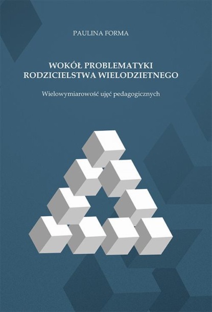 Paulina Forma - Wokół problematyki rodzicielstwa wielodzietnego. Wielowymiarowość ujęć pedagogicznych