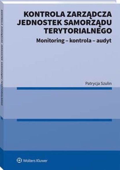 Patrycja Szulin - Kontrola zarządcza jednostek samorządu terytorialnego. Monitoring - kontrola - audyt