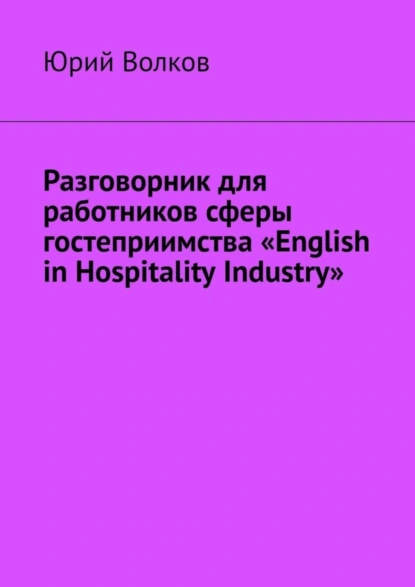 Обложка книги Разговорник для работников сферы гостеприимства «English in Hospitality Industry», Юрий Волков