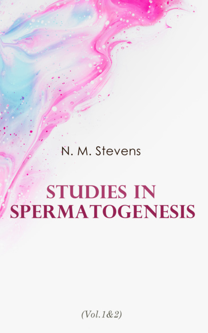 N. M. Stevens - Studies in Spermatogenesis (Vol.1&2)