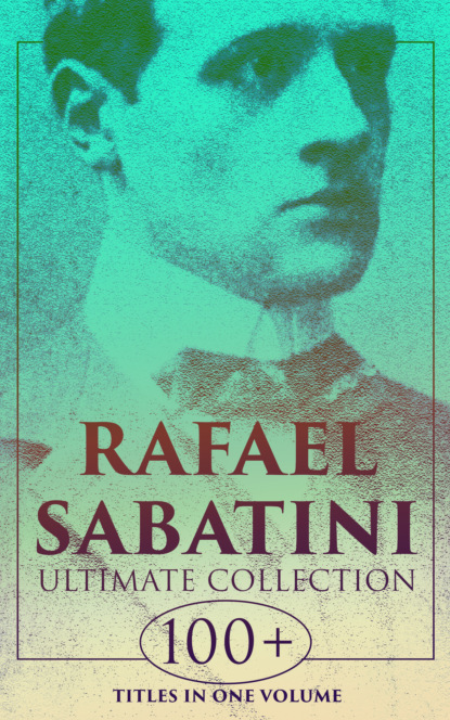 Rafael Sabatini - RAFAEL SABATINI - Ultimate Collection: 100+ Titles in One Volume